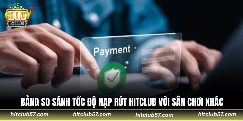 Bảng so sánh tốc độ nạp rút HitClub với sân chơi khác