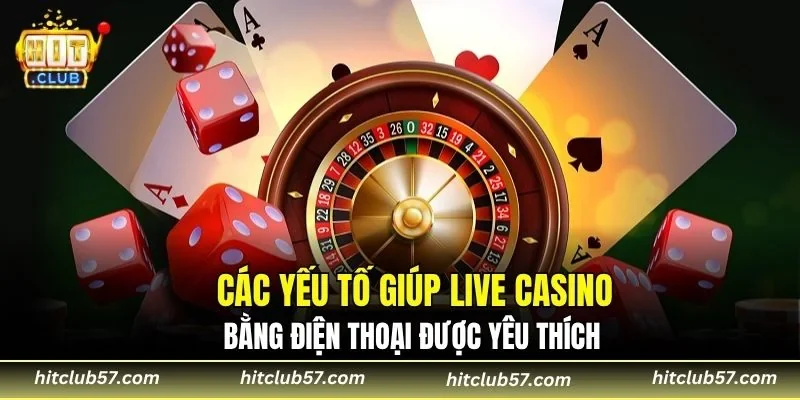 Các yếu tố giúp live casino bằng điện thoại được yêu thích