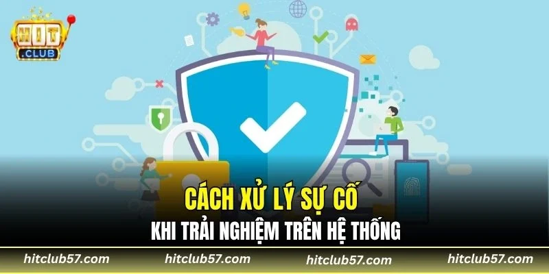 Cách xử lý sự cố khi trải nghiệm trên hệ thống