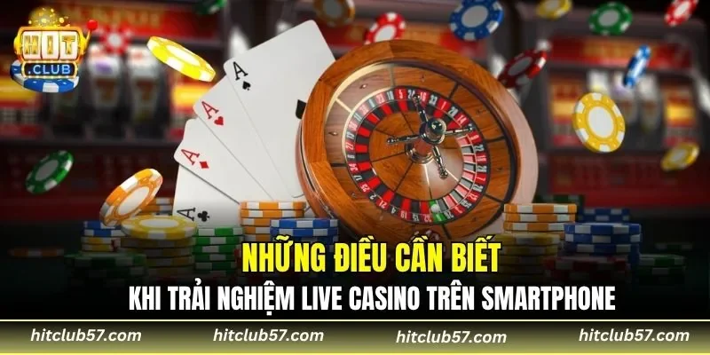 Những điều cần biết khi trải nghiệm live casino trên smartphone