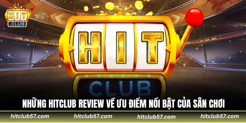 Những HitClub review về ưu điểm nổi bật của sân chơi