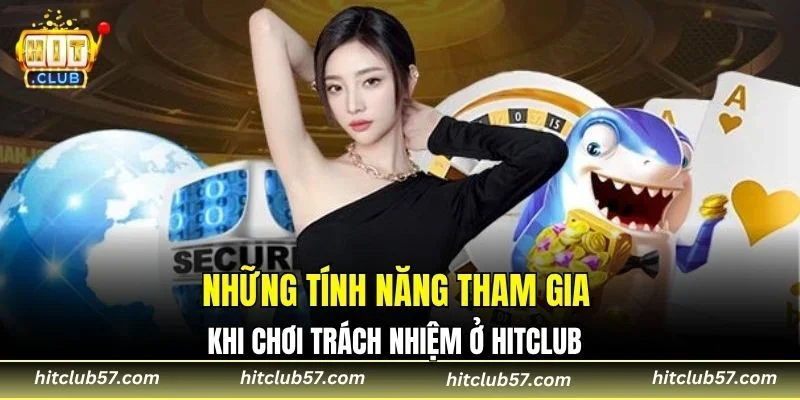 Những tính năng tham gia khi chơi trách nhiệm ở Hitclub