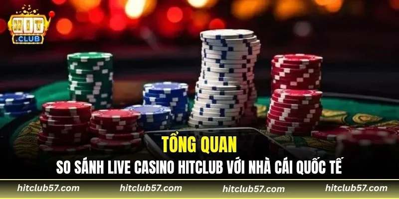 Tổng quan so sánh live casino Hitclub với nhà cái quốc tế