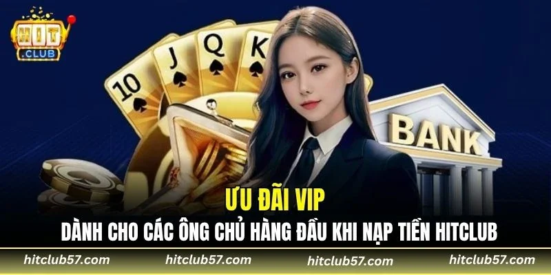 Ưu đãi VIP dành cho các ông chủ hàng đầu khi nạp tiền Hitclub
