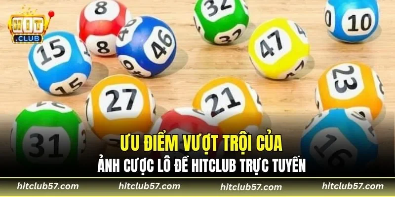 Ưu điểm vượt trội của sảnh cược lô đề HitClub trực tuyến 